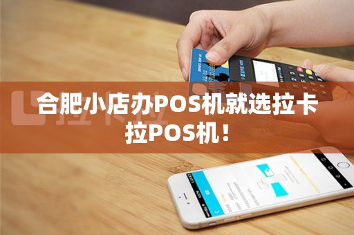 合肥小店办POS机就选拉卡拉POS机！