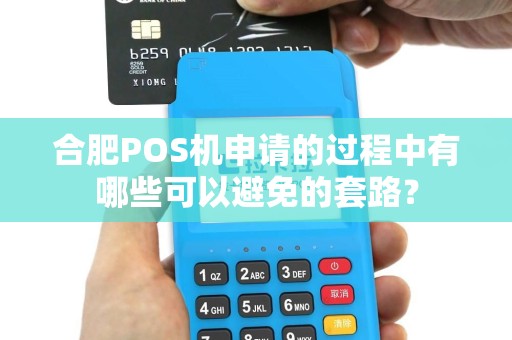合肥POS机申请的过程中有哪些可以避免的套路？