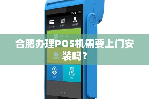 合肥办理POS机需要上门安装吗？