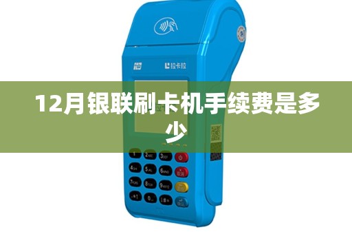 12月银联刷卡机手续费是多少