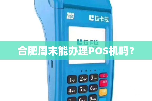 合肥周末能办理POS机吗？