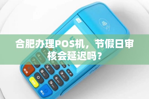 合肥办理POS机，节假日审核会延迟吗？