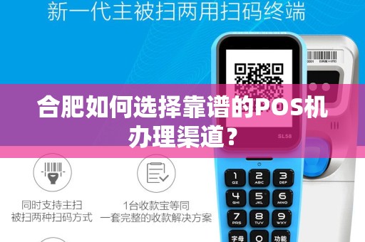 合肥如何选择靠谱的POS机办理渠道？