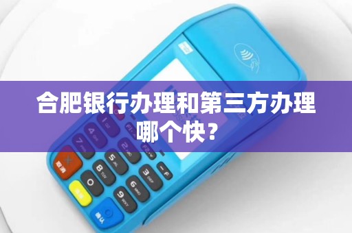 合肥银行办理和第三方办理哪个快？