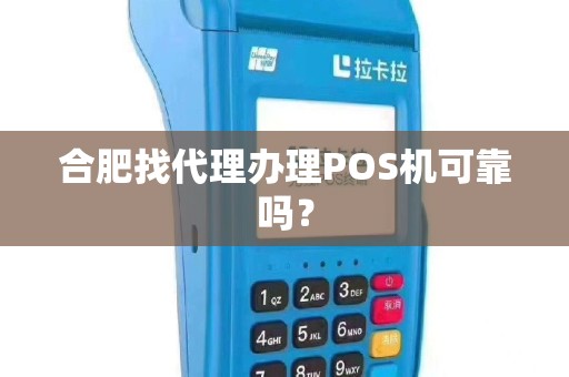 合肥找代理办理POS机可靠吗？
