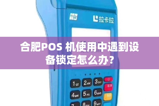 合肥POS 机使用中遇到设备锁定怎么办？