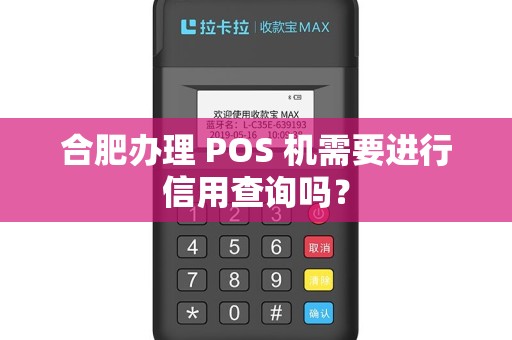 合肥办理 POS 机需要进行信用查询吗？