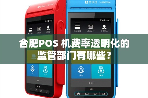 合肥POS 机费率透明化的监管部门有哪些?