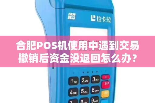 合肥POS机使用中遇到交易撤销后资金没退回怎么办?