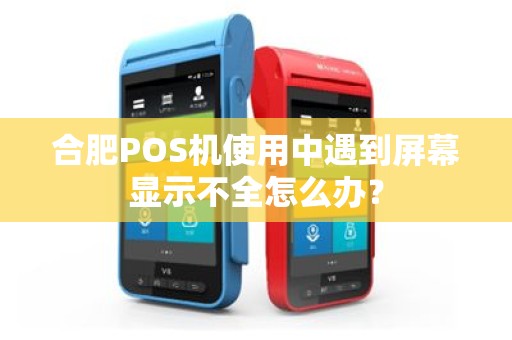 合肥POS机使用中遇到屏幕显示不全怎么办?