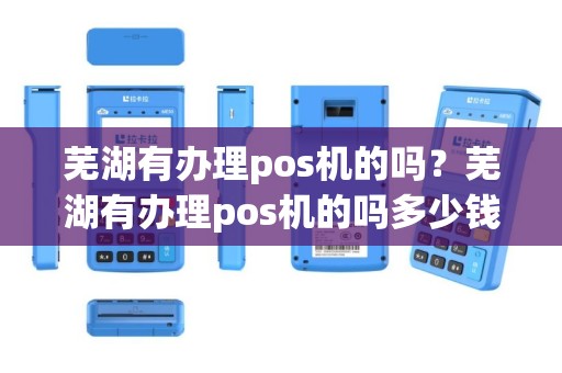 芜湖有办理pos机的吗？芜湖有办理pos机的吗多少钱