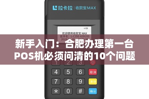 新手入门:合肥办理第一台POS机必须问清的10个问题!