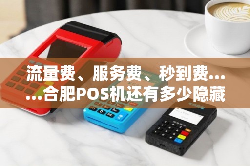 流量费、服务费、秒到费……合肥POS机还有多少隐藏收费？