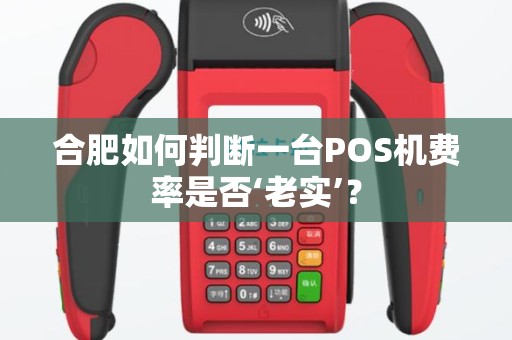 合肥如何判断一台POS机费率是否‘老实’？