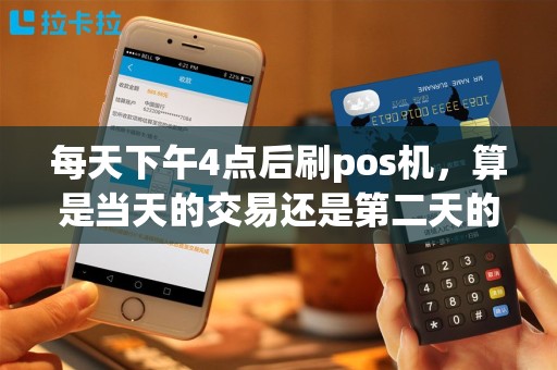 每天下午4点后刷pos机，算是当天的交易还是第二天的？