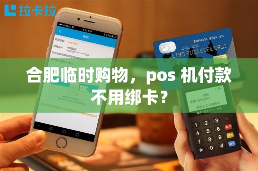 合肥临时购物，pos 机付款不用绑卡？
