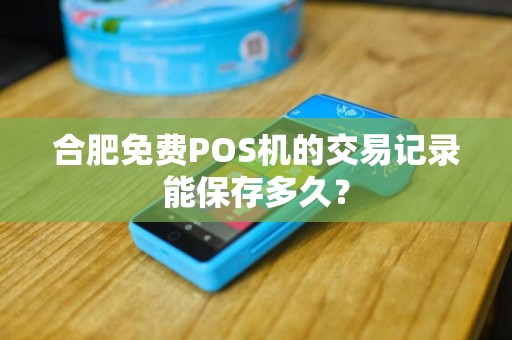 合肥免费POS机的交易记录能保存多久？