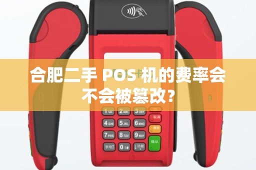 合肥二手 POS 机的费率会不会被篡改？