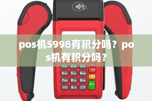 pos机5998有积分吗？pos机有积分吗？