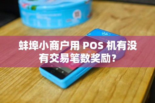 蚌埠小商户用 POS 机有没有交易笔数奖励？