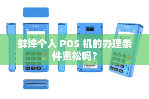 蚌埠个人 POS 机的办理条件宽松吗？