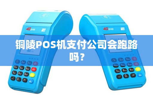 铜陵POS机支付公司会跑路吗？