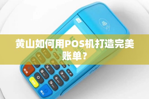 黄山如何用POS机打造完美账单？