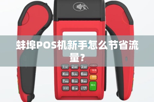 蚌埠POS机新手怎么节省流量？