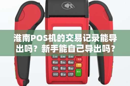 淮南POS机的交易记录能导出吗？新手能自己导出吗？