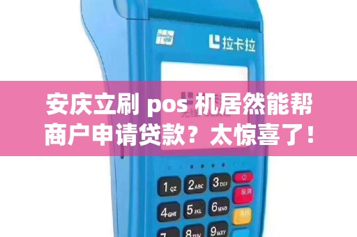安庆立刷 pos 机居然能帮商户申请贷款?太惊喜了!