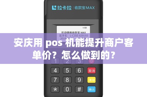 安庆用 pos 机能提升商户客单价?怎么做到的?