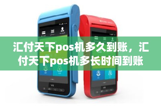 汇付天下pos机多久到账，汇付天下pos机多长时间到账