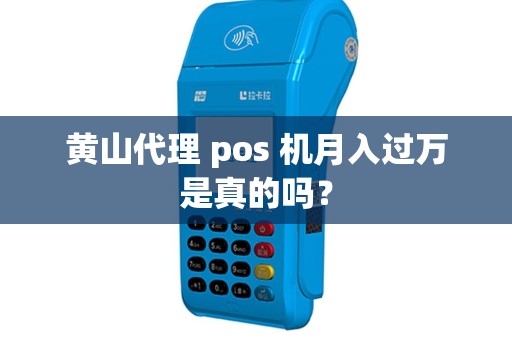 黄山代理 pos 机月入过万是真的吗?