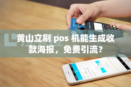 黄山立刷 pos 机能生成收款海报,免费引流?