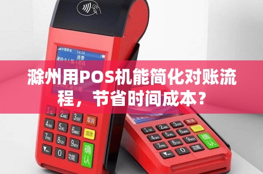 滁州用POS机能简化对账流程,节省时间成本?