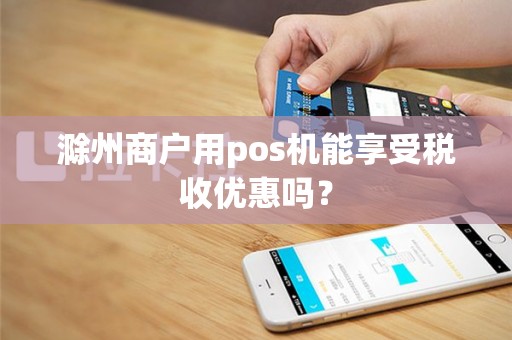 滁州商户用pos机能享受税收优惠吗?