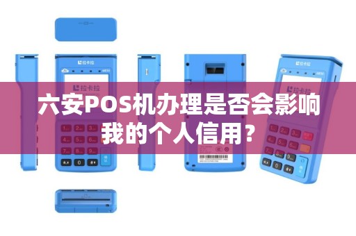 六安POS机办理是否会影响我的个人信用？