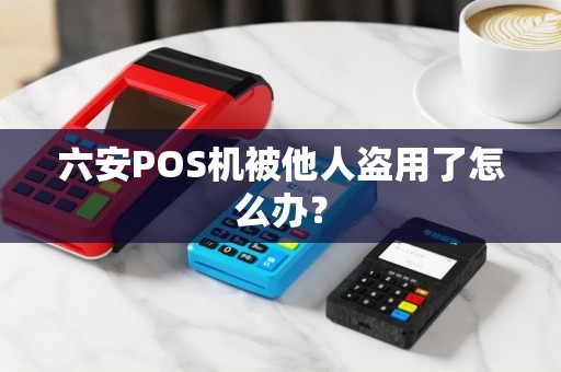 六安POS机被他人盗用了怎么办？