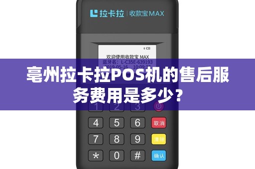 亳州拉卡拉POS机的售后服务费用是多少？