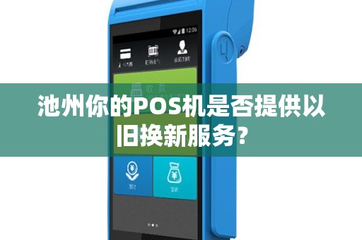 池州你的POS机是否提供以旧换新服务？