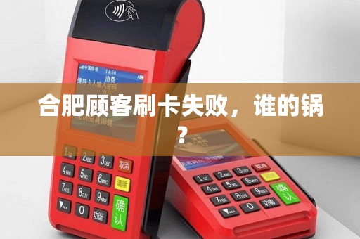 合肥顾客刷卡失败，谁的锅？