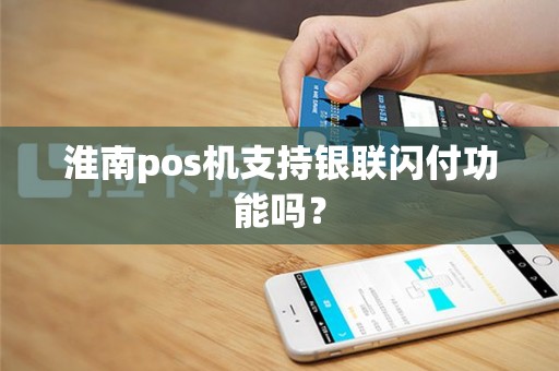 淮南pos机支持银联闪付功能吗？