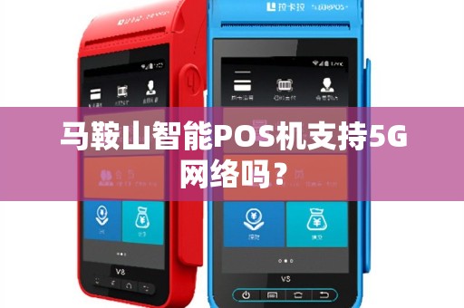 马鞍山智能POS机支持5G网络吗？