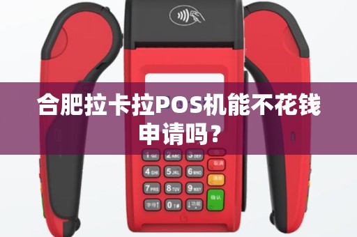 合肥拉卡拉POS机能不花钱申请吗？