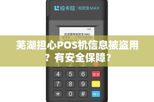 芜湖担心POS机信息被盗用？有安全保障？