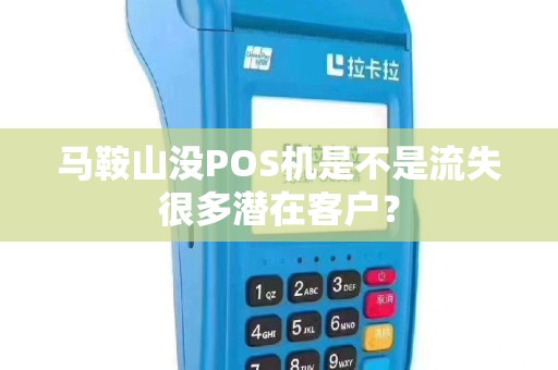 马鞍山没POS机是不是流失很多潜在客户？