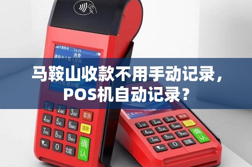 马鞍山收款不用手动记录，POS机自动记录？
