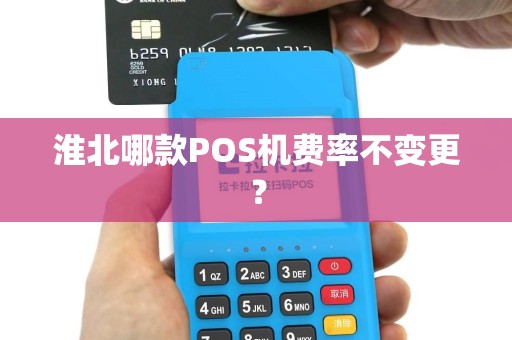 淮北哪款POS机费率不变更?