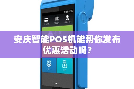 安庆智能POS机能帮你发布优惠活动吗?
