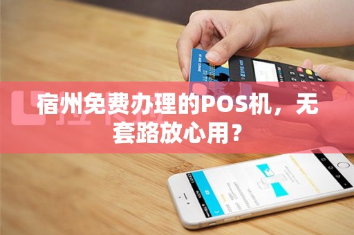 宿州免费办理的POS机,无套路放心用?